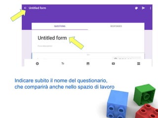 Indicare subito il nome del questionario,
che comparirà anche nello spazio di lavoro
 
