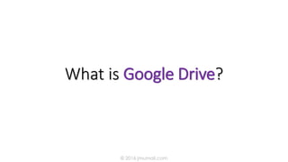 What is Google Drive?
© 2016 jmumali.com
 