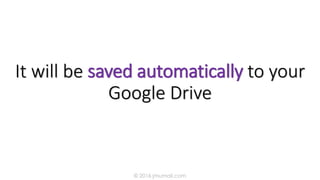 It will be saved automatically to your
Google Drive
© 2016 jmumali.com
 
