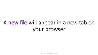 A new file will appear in a new tab on
your browser
© 2016 jmumali.com
 