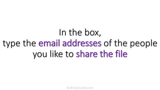 In the box,
type the email addresses of the people
you like to share the file
© 2016 jmumali.com
 