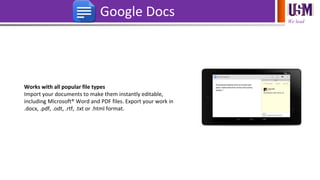 We lead
Google Docs
Works with all popular file types
Import your documents to make them instantly editable,
including Microsoft® Word and PDF files. Export your work in
.docx, .pdf, .odt, .rtf, .txt or .html format.
 