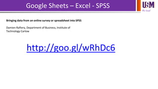 We lead
Google Sheets – Excel - SPSS
Bringing data from an online survey or spreadsheet into SPSS
Damien Raftery, Departme...