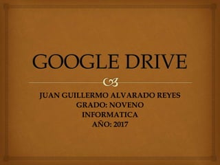 JUAN GUILLERMO ALVARADO REYES
GRADO: NOVENO
INFORMATICA
AÑO: 2017
 