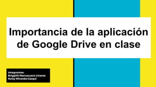 Importancia de la aplicación
de Google Drive en clase
Integrantes:
Briggith Marcacuzco Linares
Keisy Miranda Casqui
 