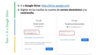 Paso1:IraGoogleDrive Ir a Google Drive: http://drive.google.com
Digitar en las casillas tu cuenta de correo electrónico y tu
contraseña.
 
