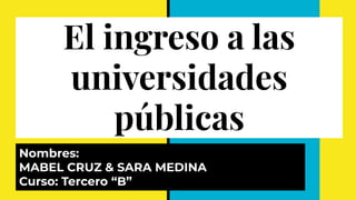 El ingreso a las
universidades
públicas
Nombres:
MABEL CRUZ & SARA MEDINA
Curso: Tercero “B”
 