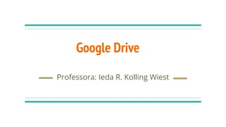 Google Drive
Professora: Ieda R. Kolling Wiest
 