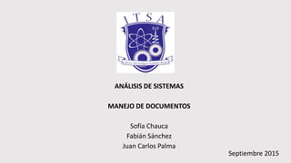 Septiembre 2015
ANÁLISIS DE SISTEMAS
MANEJO DE DOCUMENTOS
Sofía Chauca
Fabián Sánchez
Juan Carlos Palma
 