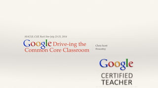MACUL CUE Rock Star July 23-25, 2014
Chris Scott!
@cscottsy
Drive-ing the
Common Core Classroom
 