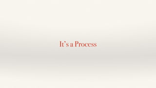 It’s a Process
 