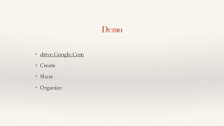 Demo
❖ drive.Google.Com!
❖ Create!
❖ Share!
❖ Organize
 