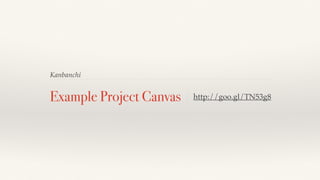 Kanbanchi
Example Project Canvas http://goo.gl/TN53g8
 