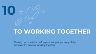 TO WORKING TOGETHER
Sharing documents is no longer about giving a copy of the
document, it is about working together
10
 