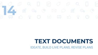 TEXT DOCUMENTS
IDEATE, BUILD LIVE PLANS, REVISE PLANS
14
 