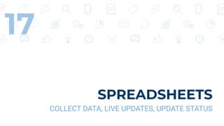 SPREADSHEETS
COLLECT DATA, LIVE UPDATES, UPDATE STATUS
17
 