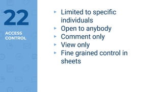 ACCESS
CONTROL
▸ Limited to speciﬁc
individuals
▸ Open to anybody
▸ Comment only
▸ View only
▸ Fine grained control in
sheets
22
 