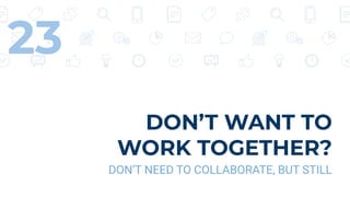 DON’T WANT TO
WORK TOGETHER?
DON’T NEED TO COLLABORATE, BUT STILL
23
 