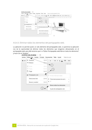 37 OFICINA MÓVIL - Manual de uso avanzado de la aplicación Google drive 
4.6.4.3. Eliminar todos los elementos del portapapeles web. 
La aplicación no permite quitar un solo elemento del portapapeles web, si queremos la aplicación nos da la oportunidad de eliminar todos los elementos que tengamos almacenados en el portapapeles web, para ello tenemos que ir a “Editar>Portapapeles web>Borrar todos los elementos” y hacer clic en “Aceptar” 
 