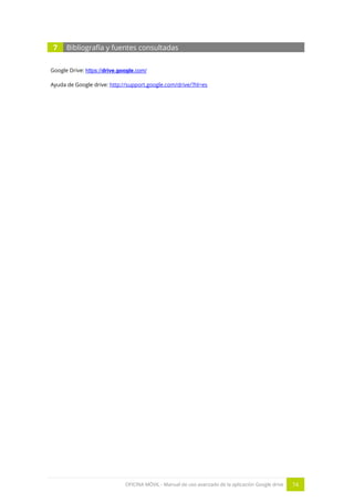 OFICINA MÓVIL - Manual de uso avanzado de la aplicación Google drive 74
7 Bibliografía y fuentes consultadas
Google Drive: https://drive.google.com/
Ayuda de Google drive: http://support.google.com/drive/?hl=es
 