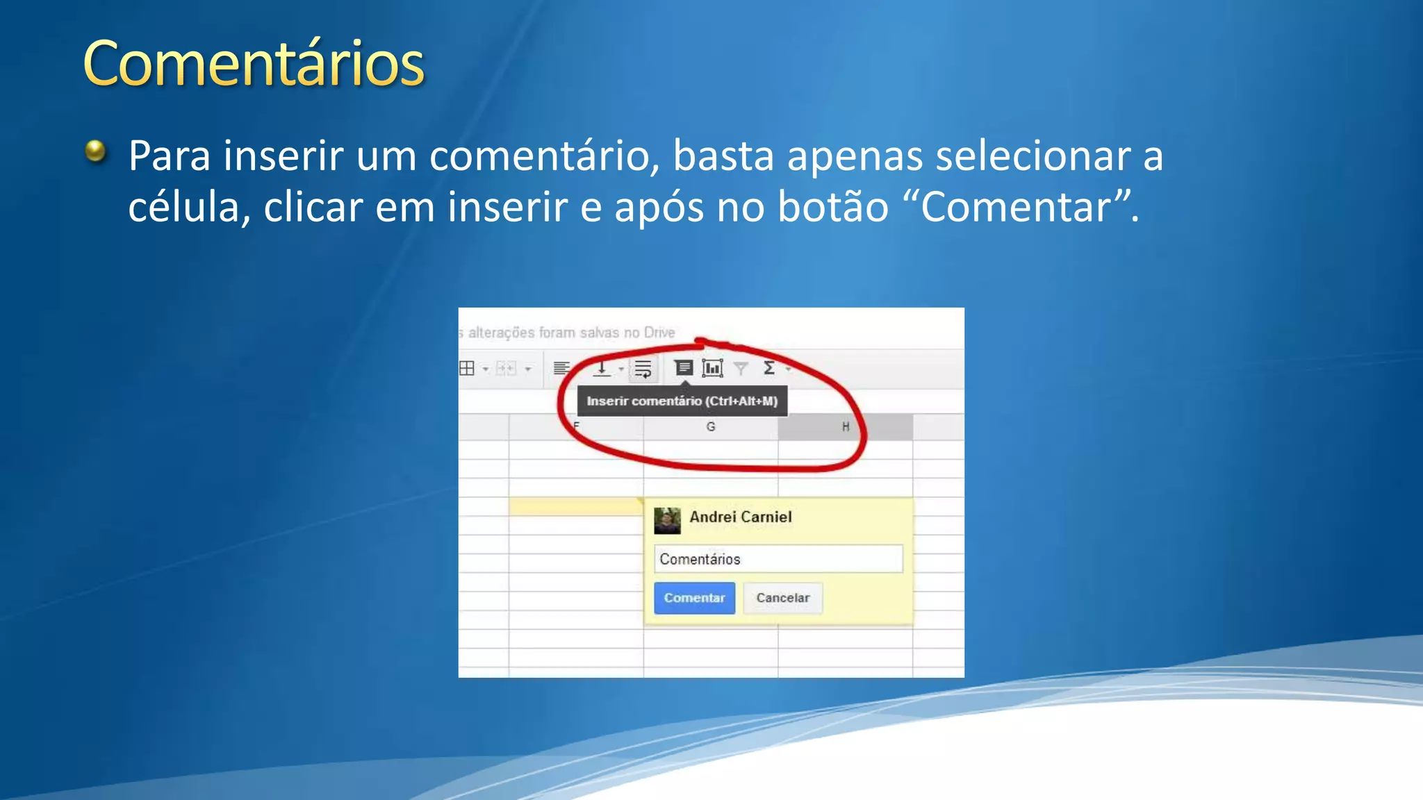 Para inserir um comentário, basta apenas selecionar a
célula, clicar em inserir e após no botão “Comentar”.

 