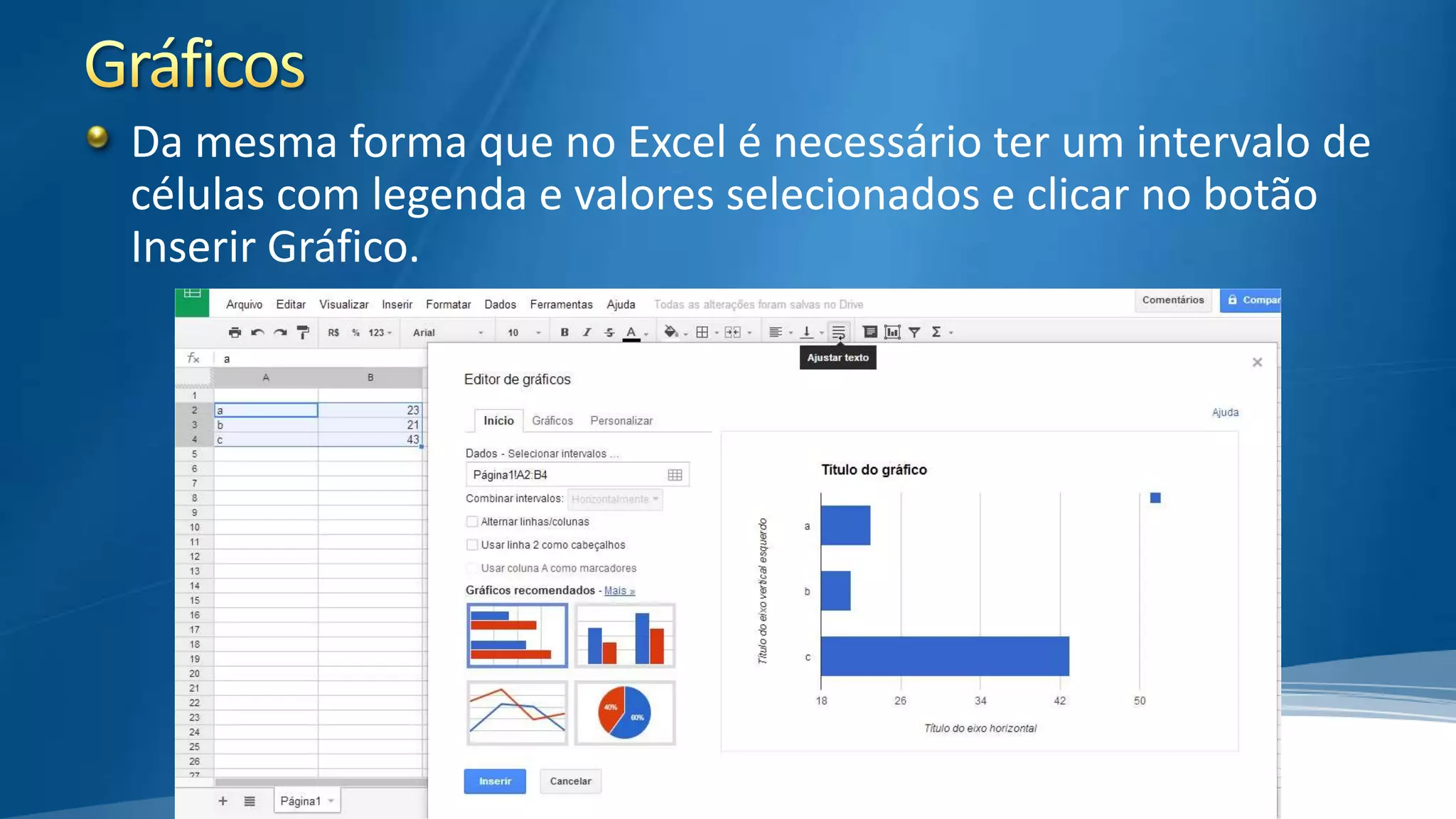 Da mesma forma que no Excel é necessário ter um intervalo de
células com legenda e valores selecionados e clicar no botão
Inserir Gráfico.

 