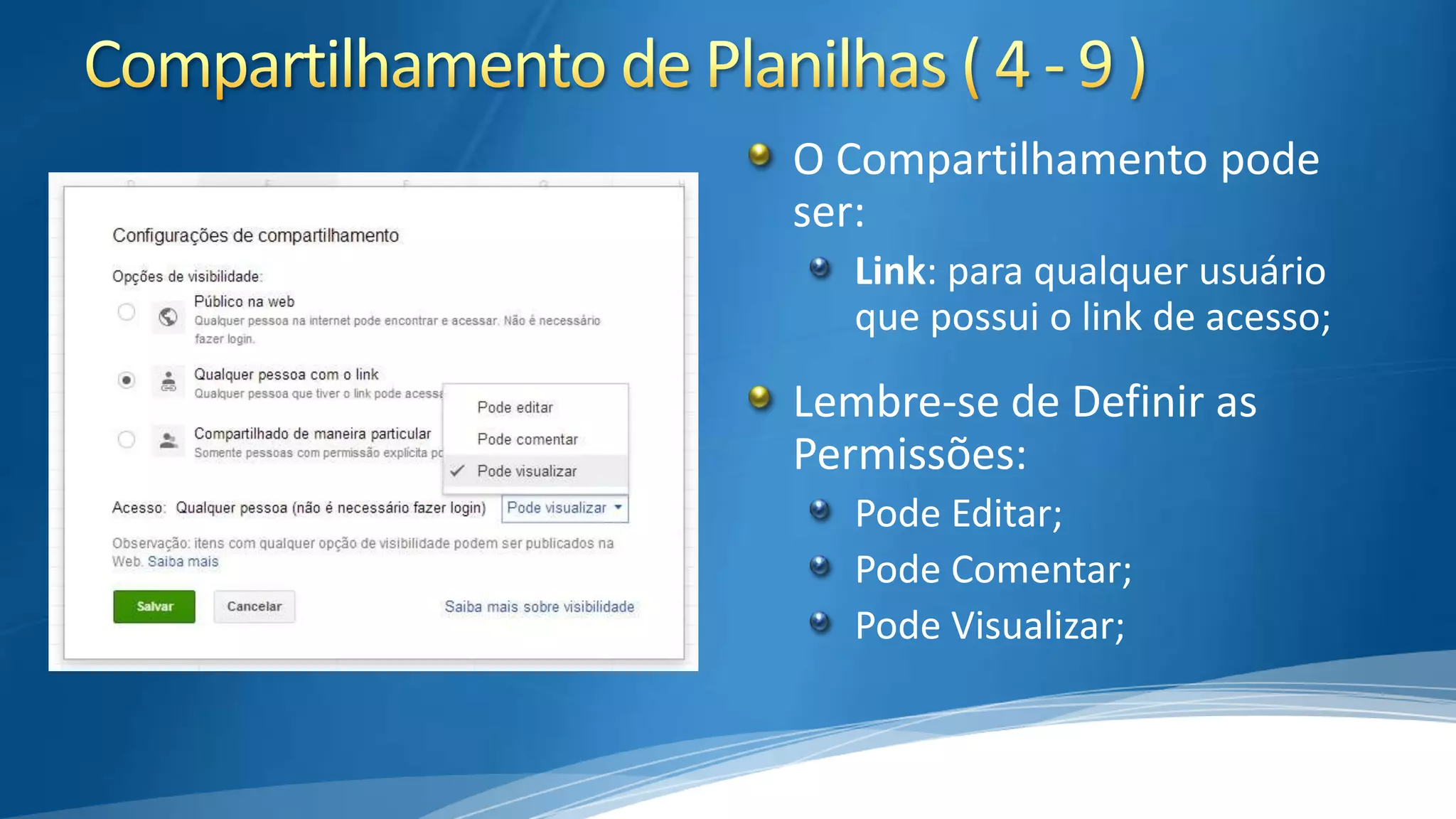 O Compartilhamento pode
ser:
Link: para qualquer usuário
que possui o link de acesso;

Lembre-se de Definir as
Permissões:
Pode Editar;
Pode Comentar;
Pode Visualizar;

 