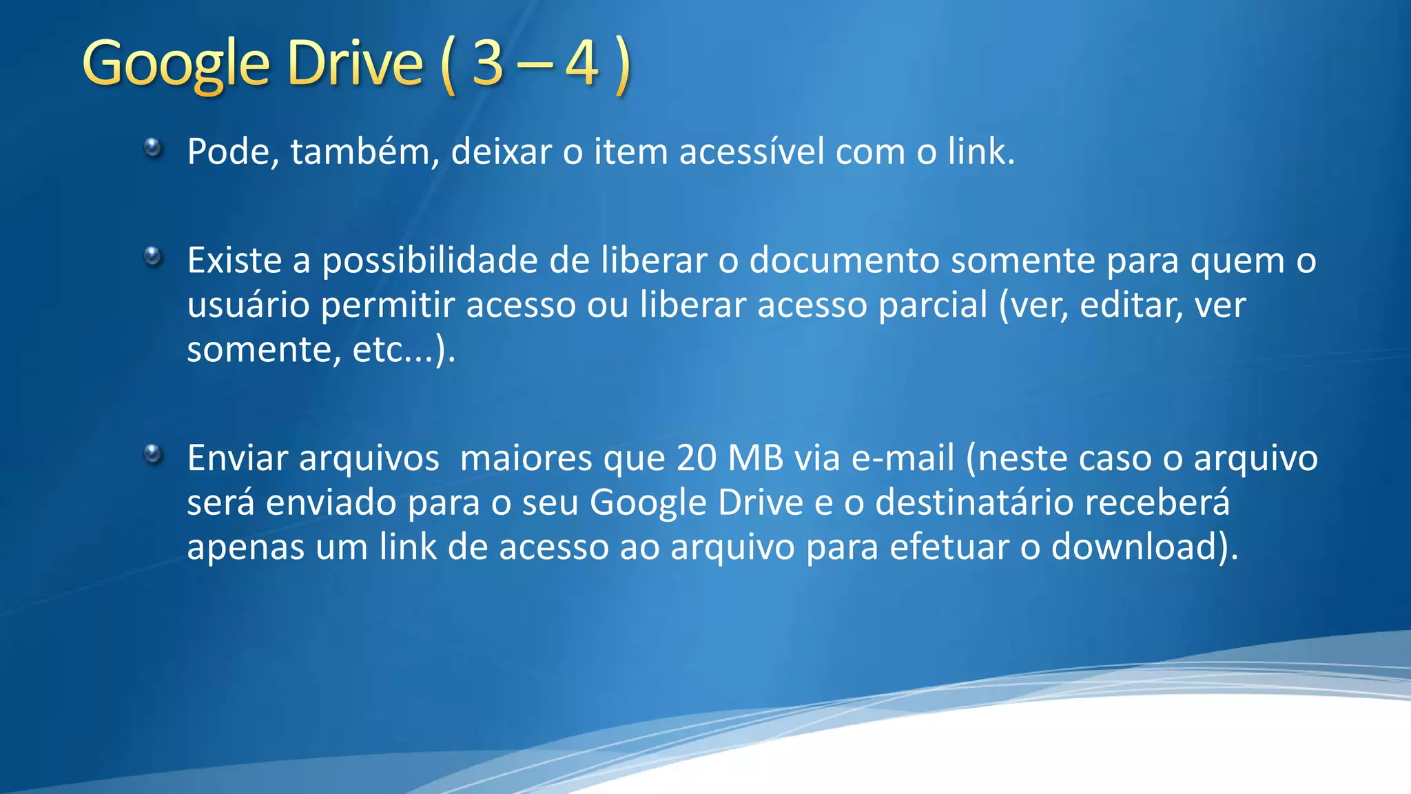 Pode, também, deixar o item acessível com o link.

Existe a possibilidade de liberar o documento somente para quem o
usuário permitir acesso ou liberar acesso parcial (ver, editar, ver
somente, etc...).
Enviar arquivos maiores que 20 MB via e-mail (neste caso o arquivo
será enviado para o seu Google Drive e o destinatário receberá
apenas um link de acesso ao arquivo para efetuar o download).

 