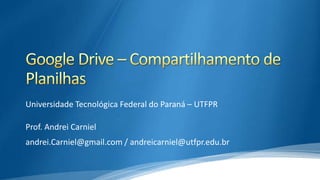 Universidade Tecnológica Federal do Paraná – UTFPR
Prof. Andrei Carniel
andrei.Carniel@gmail.com / andreicarniel@utfpr.edu.br

 