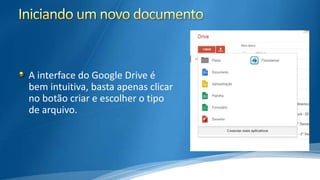 A interface do Google Drive é
bem intuitiva, basta apenas clicar
no botão criar e escolher o tipo
de arquivo.

 