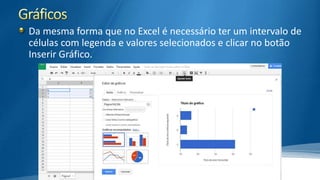 Da mesma forma que no Excel é necessário ter um intervalo de
células com legenda e valores selecionados e clicar no botão
Inserir Gráfico.

 