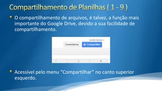 O compartilhamento de arquivos, é talvez, a função mais
importante do Google Drive, devido a sua facilidade de
compartilhamento.

Acessível pelo menu “Compartilhar” no canto superior
esquerdo.

 