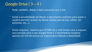 Pode, também, deixar o item acessível com o link.

Existe a possibilidade de liberar o documento somente para quem o
usuário permitir acesso ou liberar acesso parcial (ver, editar, ver
somente, etc...).
Enviar arquivos maiores que 20 MB via e-mail (neste caso o arquivo
será enviado para o seu Google Drive e o destinatário receberá
apenas um link de acesso ao arquivo para efetuar o download).

 