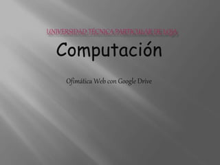 Computación
Ofimática Web con Google Drive
 