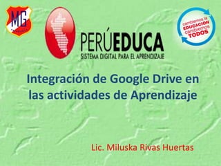 Integración de Google Drive en 
las actividades de Aprendizaje 
Lic. Miluska Rivas Huertas 
 