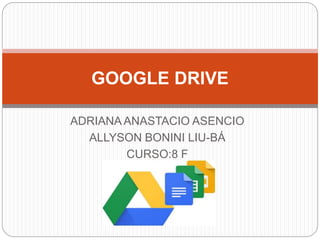 ADRIANA ANASTACIO ASENCIO
ALLYSON BONINI LIU-BÁ
CURSO:8 F
GOOGLE DRIVE
 