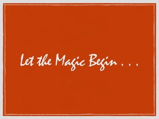 Let the Magic Begin . . .
 