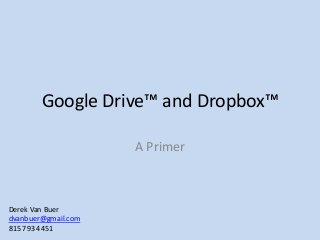 Google Drive™ and Dropbox™
A Primer
Derek Van Buer
dvanbuer@gmail.com
815 793 4451
 