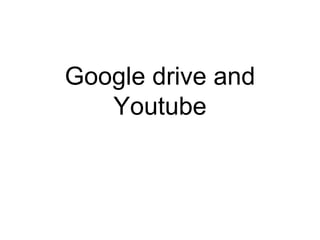 Google drive and
Youtube
 