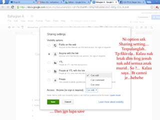 Ni option utk
Sharing setting….
Terpulanglah..
Tp fikir2la.. Kalau nak
letak dlm frog jenuh
nak add semua anak
murid.. So ?... Kalau
saya.. Bt camni
je…hehehe
…. Dan jgn lupa save
 