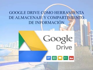 GOOGLE DRIVE COMO HERRAMIENTA
DE ALMACENAJE Y COMPARTIMIENTO
DE INFORMACIÓN
 