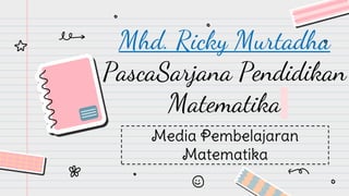 Mhd. Ricky Murtadha
PascaSarjana Pendidikan
Matematika
Media Pembelajaran
Matematika
 