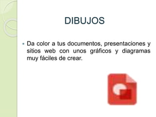 DIBUJOS
 Da color a tus documentos, presentaciones y
sitios web con unos gráficos y diagramas
muy fáciles de crear.
 