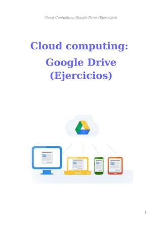 Cloud Computing: Google Drive (Ejercicios)
Cloud computing:
Google Drive
(Ejercicios)
1
 