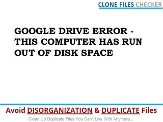 GOOGLE DRIVE ERROR -
THIS COMPUTER HAS RUN
OUT OF DISK SPACE
 