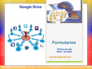 Formularios
acostanp@gmail.com
Google Drive
Patricia Acosta
Quito - Ecuador
 