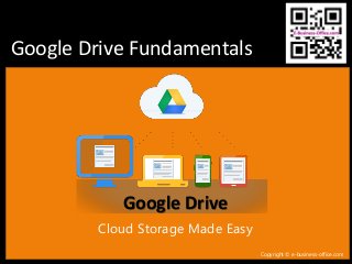 Google Drive Fundamentals
Copyright © e-business-office.com
Cloud Storage Made Easy
Google Drive
 