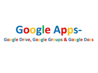 Google Apps-
Google Drive, Google Groups & Google Docs
 
