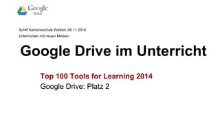 Schilf Kantonsschule Wattwil, 08.11.2014 
Unterrichten mit neuen Medien 
Google Drive im Unterricht 
Top 100 Tools for Learning 2014 
Google Drive: Platz 2 
 