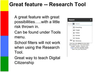 Great feature -- Research Tool
A great feature with great
possibilities…..with a little
risk thrown in.
Can be found under Tools
menu.
School filters will not work
when using the Research
Tool.
Great way to teach Digital
Citizenship
 